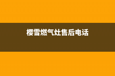 樱雪燃气灶售后维修服务电话/售后400网点客服电话已更新(2022更新)(樱雪燃气灶售后电话)