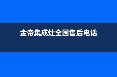 金帝集成灶全国统一服务热线(金帝集成灶全国售后电话)