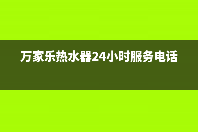 万家乐热水器24小时服务热线电话(万家乐热水器24小时服务电话)