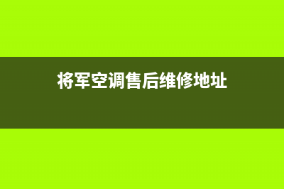 将军空调售后维修电话/售后服务人工电话(2022更新)(将军空调售后维修地址)