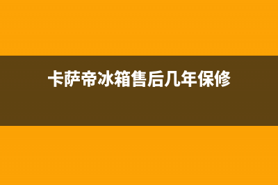 卡萨帝冰箱售后服务电话24小时|售后服务中心已更新(2023更新)(卡萨帝冰箱售后几年保修)