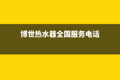 博世热水器全国服务热线/售后服务网点服务预约已更新(2023更新)(博世热水器全国服务电话)