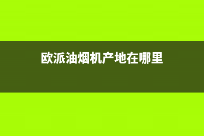 欧派油烟机全国深化服务电话号码/全国统一客服在线咨询2022已更新(2022更新)(欧派油烟机产地在哪里)