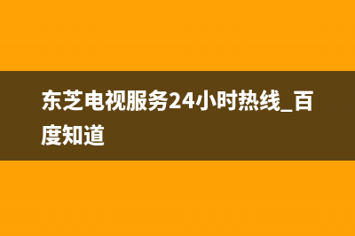 东芝电视服务24小时热线(2022更新)售后400网点客服电话(东芝电视服务24小时热线 百度知道)