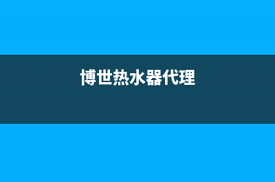 博世热水器全国服务热线/售后服务网点受理已更新(2022更新)(博世热水器代理)