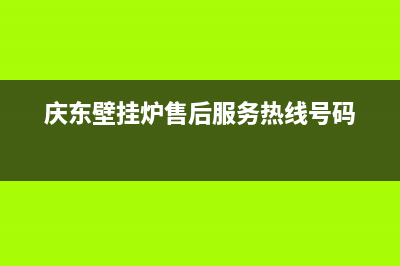 庆东壁挂炉售后维修电话/售后维修电话号码已更新(2023更新)(庆东壁挂炉售后服务热线号码)