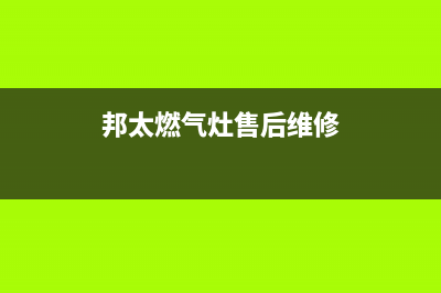 邦太燃气灶售后服务维修电话/售后服务网点24小时服务预约2023已更新(2023更新)(邦太燃气灶售后维修)