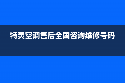 特灵空调售后全国咨询维修号码/售后400网点电话(2023更新)(特灵空调售后全国咨询维修号码)