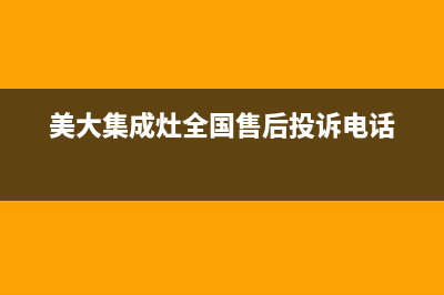 美大集成灶全国统一服务热线(美大集成灶全国售后投诉电话)