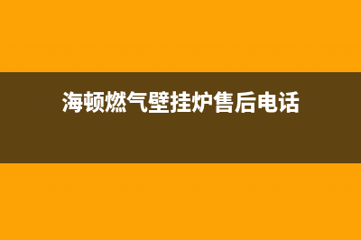 海顿壁挂炉售后维修电话/维修电话2022已更新(2022更新)(海顿燃气壁挂炉售后电话)