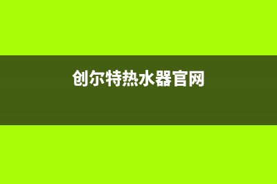 创尔特热水器售后电话/全国统一厂家24小时维修热线已更新(2022更新)(创尔特热水器官网)