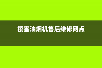 樱雪油烟机售后维修电话/全国统一服务号码多少2022已更新(2022更新)(樱雪油烟机售后维修网点)