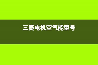 三菱电机空气能热泵售后400电话多少(2022更新)(三菱电机空气能型号)