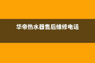 华帝热水器售后服务电话/全国统一厂家24小时咨询电话(2023更新)(华帝热水器售后维修电话)