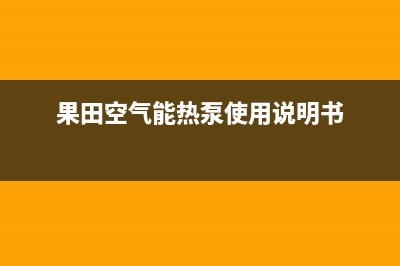 果田空气能热泵售后服务24小时维修电话已更新(2023更新)(果田空气能热泵使用说明书)