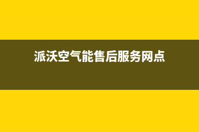 派沃空气能售后400维修部电话已更新(2023更新)(派沃空气能售后服务网点)