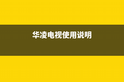 华凌电视24小时服务热线已更新(2022更新)售后服务受理专线(华凌电视使用说明)