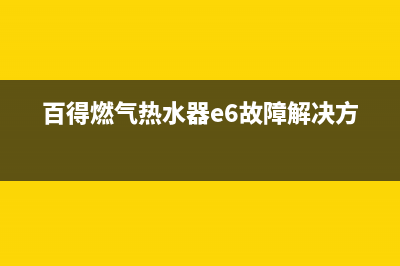 百得燃气热水器故障e2(百得燃气热水器e6故障解决方法)