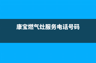 康宝燃气灶服务24小时热线|全国24小时售后服务热线(康宝燃气灶服务电话号码)