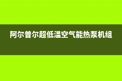 阿尔普尔Airpower空气能售后服务网点24小时服务预约已更新(2022更新)(阿尔普尔超低温空气能热泵机组)