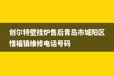 创尔特壁挂炉售后维修电话/厂家电话已更新(2023更新)(创尔特壁挂炉售后青岛市城阳区惜福镇维修电话号码)