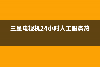 三星电视机24小时服务热线已更新(2022更新)售后服务网点(三星电视机24小时人工服务热线)