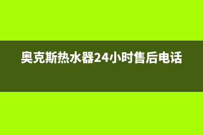 奥克斯热水器24小时服务电话/售后服务(2022更新)(奥克斯热水器24小时售后电话)