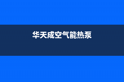 华天成空气能热泵售后24小时厂家电话多少(2023更新)(华天成空气能热泵)