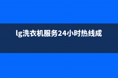 LG洗衣机服务24小时热线售后服务人工电话(lg洗衣机服务24小时热线成都)