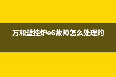 万和壁挂炉e6故障及排除方法(万和壁挂炉e6故障怎么处理的)