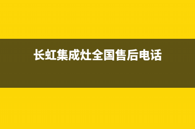 长虹集成灶全国统一服务热线(长虹集成灶全国售后电话)