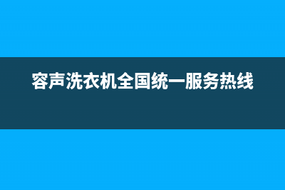 容声洗衣机全国统一服务热线售后服务24小时客服电话(容声洗衣机全国统一服务热线)