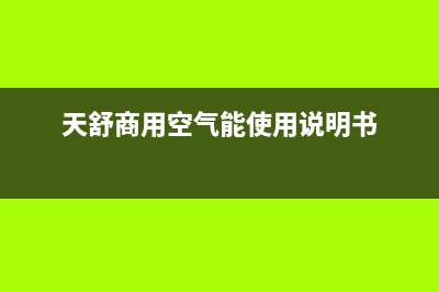 天舒Tenesun空气能售后服务24小时受理中心2023已更新(2023更新)(天舒商用空气能使用说明书)