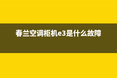 春兰空调柜机e3故障(春兰空调柜机e3是什么故障)