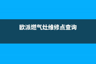 欧派燃气灶维修电话24小时服务|官方全国各售后服务热线号码(欧派燃气灶维修点查询)