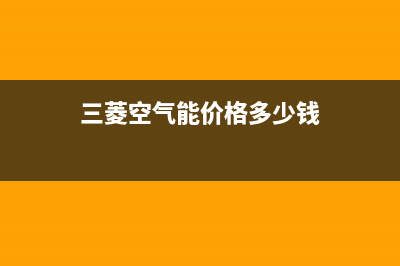 三菱空气能售后服务24小时网点电话已更新(2022更新)(三菱空气能价格多少钱)