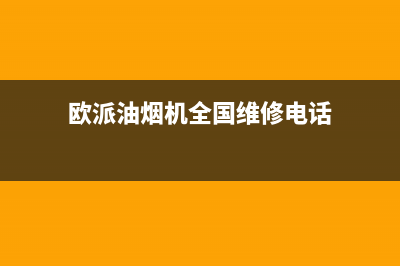 欧派油烟机全国深化服务电话号码/售后服务网点受理(2023更新)(欧派油烟机全国维修电话)