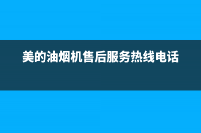 美的油烟机售后维修电话24小时/全国统一厂家24h客户400服务2022已更新(2022更新)(美的油烟机售后服务热线电话)