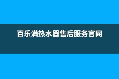 百乐满热水器售后电话/售后400中心电话已更新(2023更新)(百乐满热水器售后服务官网)