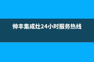 帅丰集成灶24小时售后(帅丰集成灶24小时服务热线)