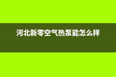 新零空气能售后服务受理专线2023已更新(2023更新)(河北新零空气热泵能怎么样)