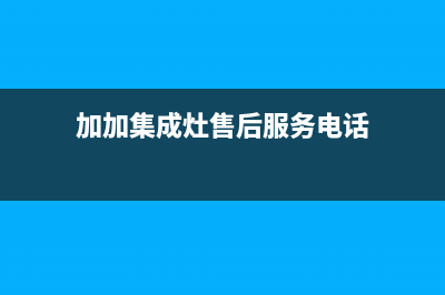 加加集成灶售后维修电话(加加集成灶售后服务电话)