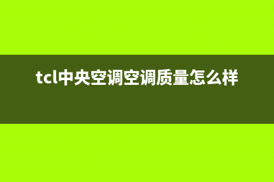 TCL中央空调空调故障代码e1(tcl中央空调空调质量怎么样啊)