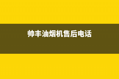 帅丰油烟机售后电话/售后服务24小时网点400已更新(2023更新)(帅丰油烟机售后电话)