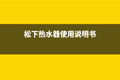 松下热水器24小时服务热线/售后400网点客服电话2022已更新(2022更新)(松下热水器使用说明书)