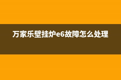 万家乐壁挂炉e6是什么故障(万家乐壁挂炉e6故障怎么处理)