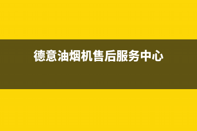 德意油烟机售后服务维修电话/售后服务网点受理(2023更新)(德意油烟机售后服务中心)