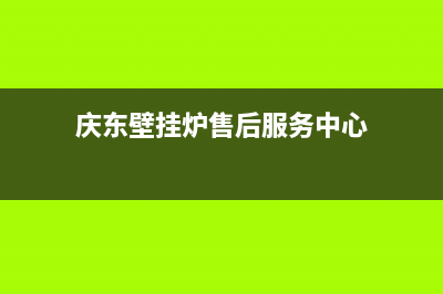 庆东壁挂炉售后维修电话/服务电话24小时热线2023已更新(2023更新)(庆东壁挂炉售后服务中心)