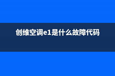 创维5匹空调e5是什么故障代码(创维空调e1是什么故障代码)