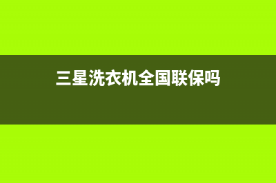 三星洗衣机全国统一服务热线售后400总部电话(三星洗衣机全国联保吗)